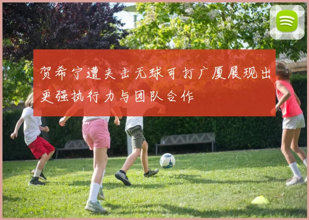 贺希宁遭夹击无球可打广厦展现出更强执行力与团队合作