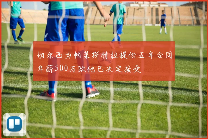 切尔西为帕莱斯特拉提供五年合同年薪500万欧他已决定接受
