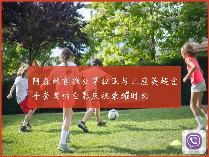 阿森纳官推分享拉亚与三座英超金手套奖的合影庆祝荣耀时刻