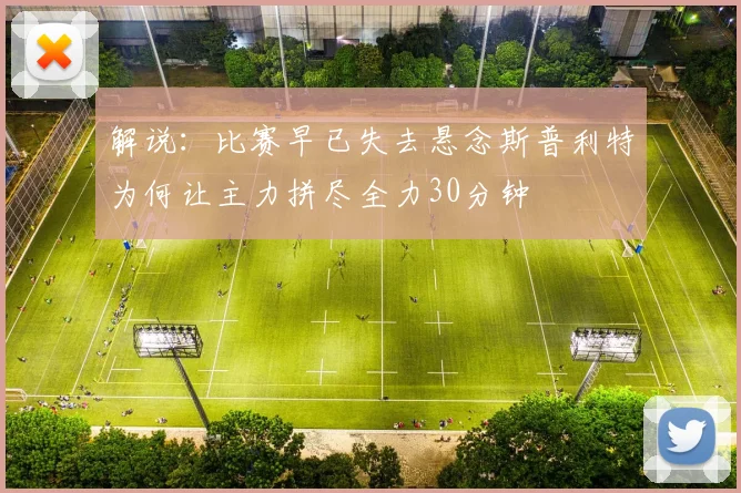 解说：比赛早已失去悬念斯普利特为何让主力拼尽全力30分钟