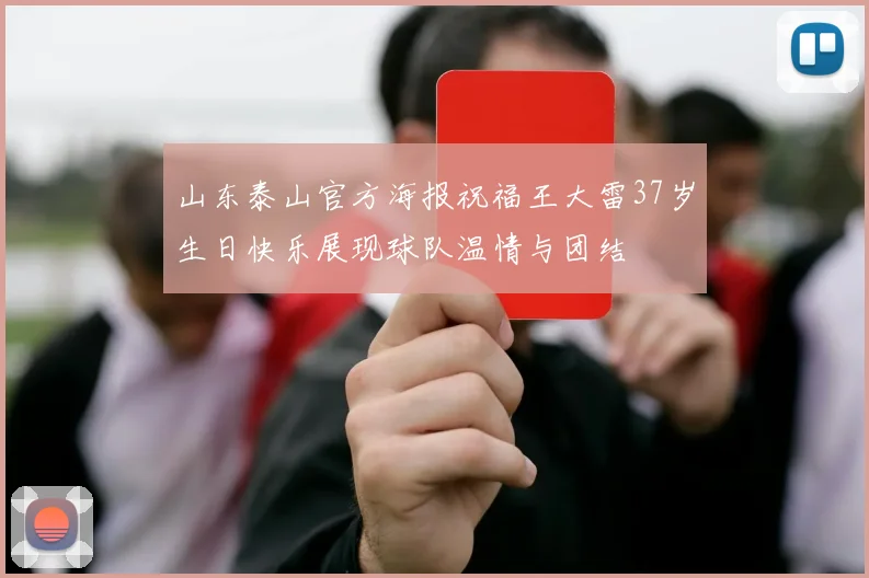 山东泰山官方海报祝福王大雷37岁生日快乐展现球队温情与团结