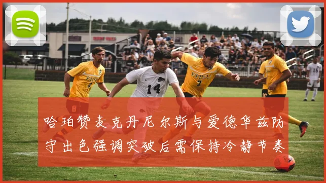 哈珀赞麦克丹尼尔斯与爱德华兹防守出色强调突破后需保持冷静节奏
