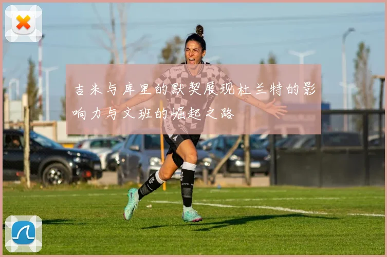 吉米与库里的默契展现杜兰特的影响力与文班的崛起之路