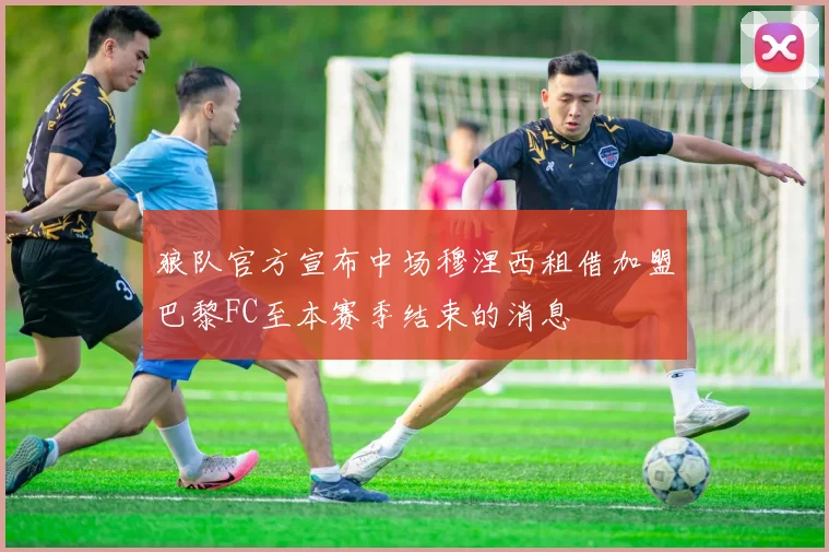 狼队官方宣布中场穆涅西租借加盟巴黎FC至本赛季结束的消息