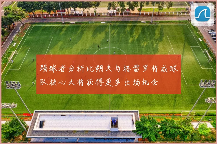 踢球者分析比朔夫与格雷罗将成球队核心大将获得更多出场机会