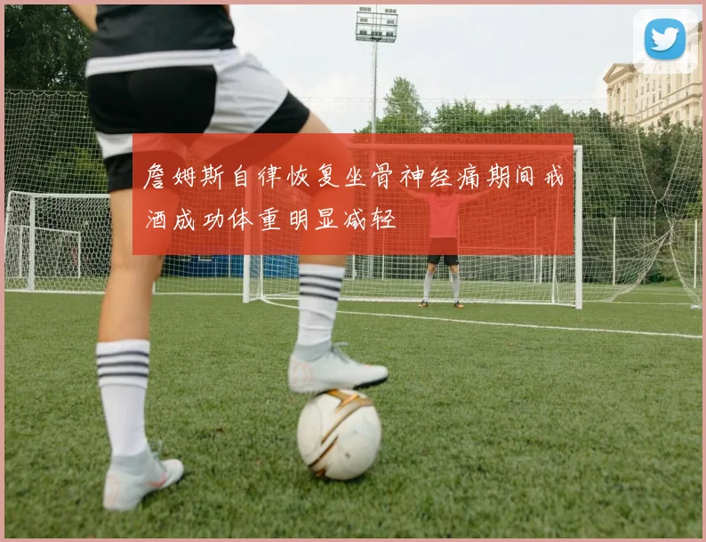 詹姆斯自律恢复坐骨神经痛期间戒酒成功体重明显减轻