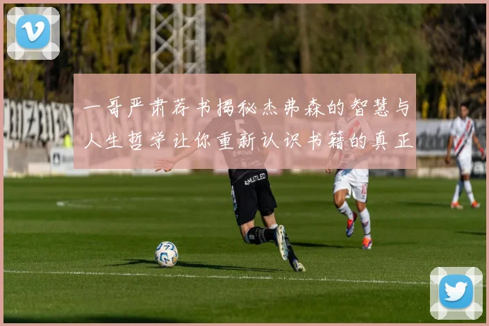 一哥严肃荐书揭秘杰弗森的智慧与人生哲学让你重新认识书籍的真正价值