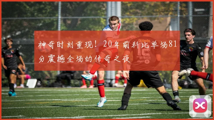 神奇时刻重现！20年前科比单场81分震撼全场的传奇之夜