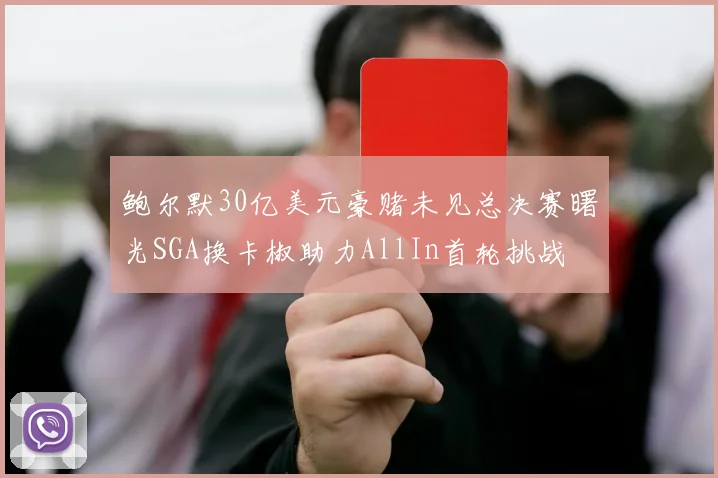 鲍尔默30亿美元豪赌未见总决赛曙光SGA换卡椒助力AllIn首轮挑战